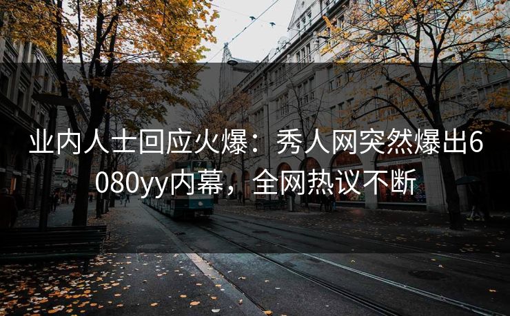 业内人士回应火爆：秀人网突然爆出6080yy内幕，全网热议不断