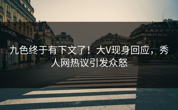 九色终于有下文了！大V现身回应，秀人网热议引发众怒
