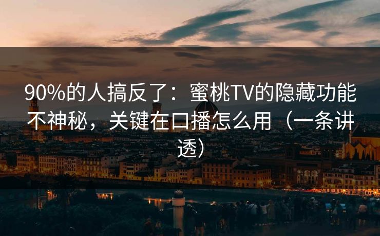 90%的人搞反了：蜜桃TV的隐藏功能不神秘，关键在口播怎么用（一条讲透）